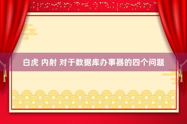 白虎 内射 对于数据库办事器的四个问题
