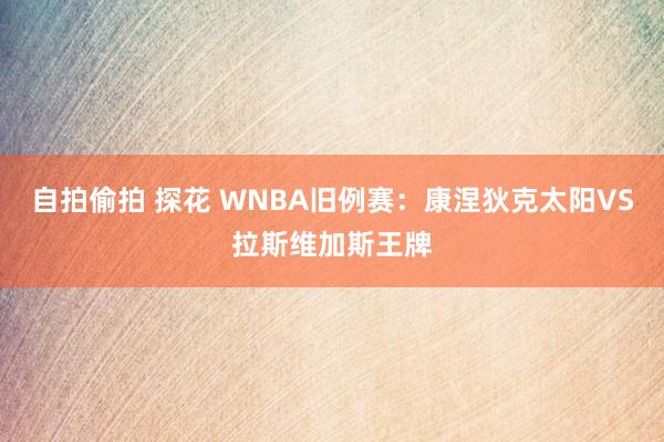 自拍偷拍 探花 WNBA旧例赛：康涅狄克太阳VS拉斯维加斯王牌