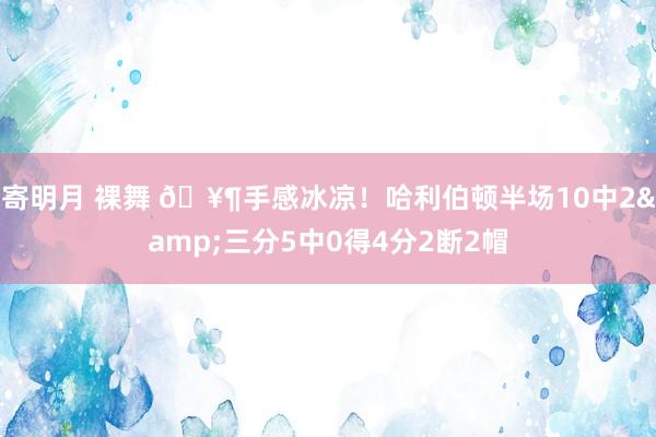寄明月 裸舞 🥶手感冰凉！哈利伯顿半场10中2&三分5中0得4分2断2帽