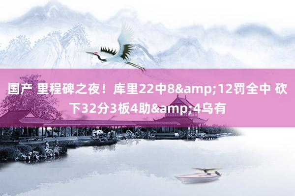 国产 里程碑之夜！库里22中8&12罚全中 砍下32分3板4助&4乌有