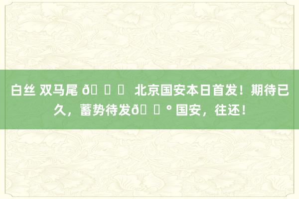 白丝 双马尾 💚 北京国安本日首发！期待已久，蓄势待发🔰 国安，往还！