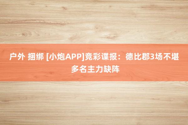户外 捆绑 [小炮APP]竞彩谍报：德比郡3场不堪 多名主力缺阵