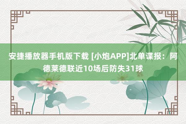 安捷播放器手机版下载 [小炮APP]北单谍报：阿德莱德联近10场后防失31球