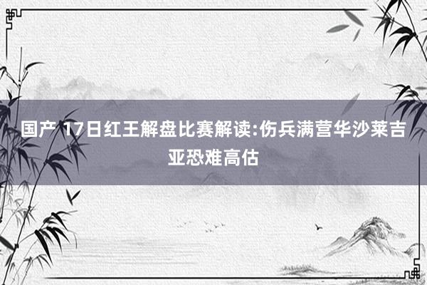国产 17日红王解盘比赛解读:伤兵满营华沙莱吉亚恐难高估