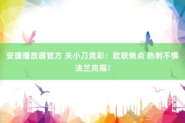 安捷播放器官方 关小刀竞彩：欧联焦点 热刺不惧法兰克福！